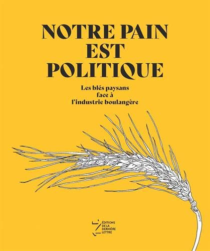 Notre pain est politique Les blés paysans face à l’industrie boulangère Groupe blé de l’ARDEAR Aura, avec Mathieu Brier Editions de la Dernière Lettre, 2019
